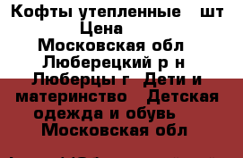 Кофты утепленные 2 шт. › Цена ­ 500 - Московская обл., Люберецкий р-н, Люберцы г. Дети и материнство » Детская одежда и обувь   . Московская обл.